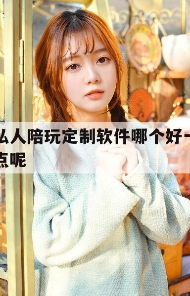芜湖私人陪玩定制软件哪个好一点呢知乎今日观点（最新靠谱真实的芜湖私人陪玩定制软件哪个好一点呢）