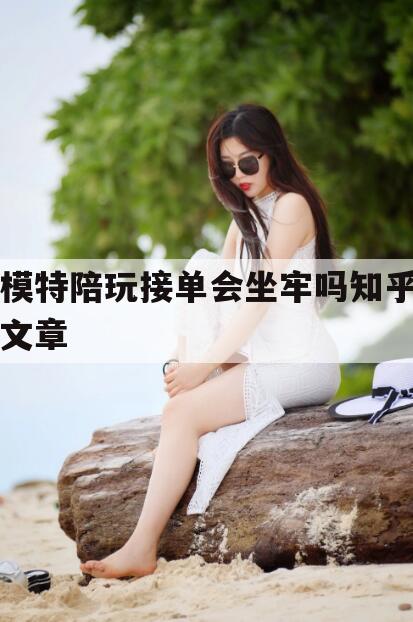 芜湖模特接单叫什么今日观点（最新靠谱真实的芜湖模特陪玩接单会坐牢吗知乎文章）