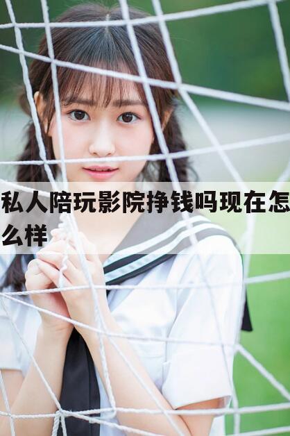 🦈芜湖私人影院陪看电影是什么工作今日观点（最新靠谱真实的芜湖私人陪玩影院挣钱吗现在怎么样）